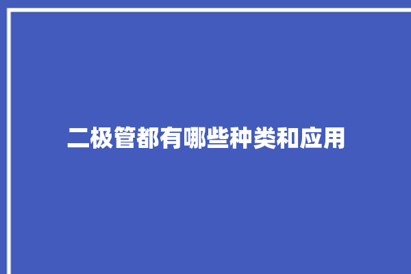 二极管都有哪些种类和应用