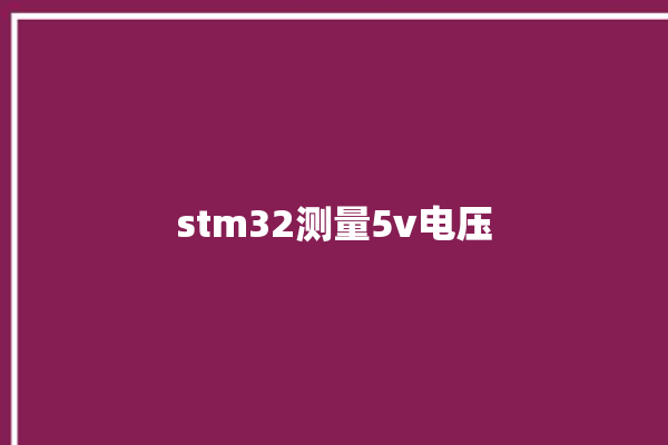 stm32测量5v电压