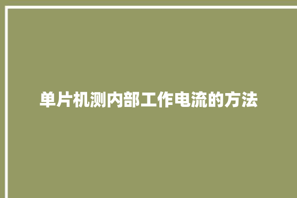 单片机测内部工作电流的方法