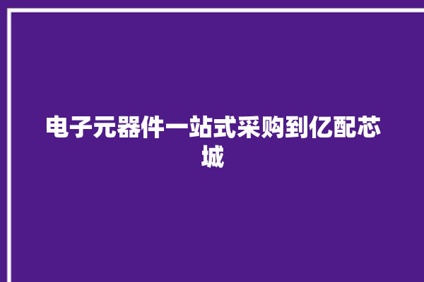 电子元器件一站式采购到亿配芯城