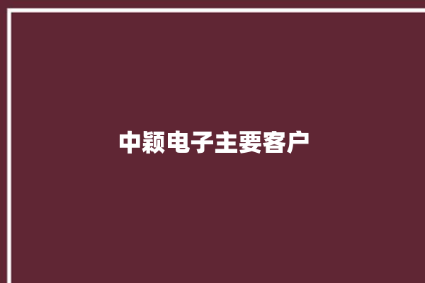 中颖电子主要客户