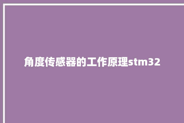 角度传感器的工作原理stm32