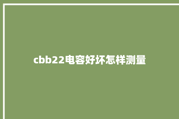 cbb22电容好坏怎样测量