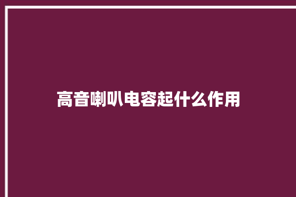 高音喇叭电容起什么作用