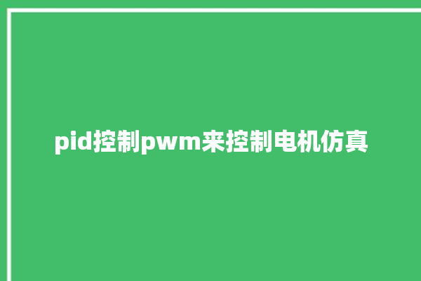 pid控制pwm来控制电机仿真