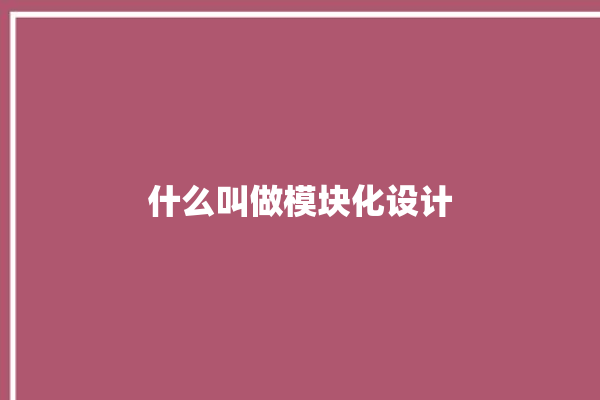 什么叫做模块化设计