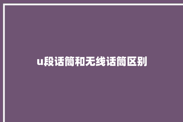 u段话筒和无线话筒区别