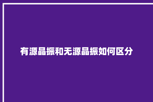 有源晶振和无源晶振如何区分