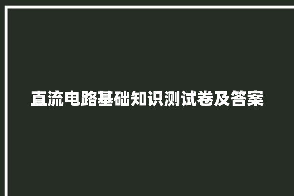 直流电路基础知识测试卷及答案