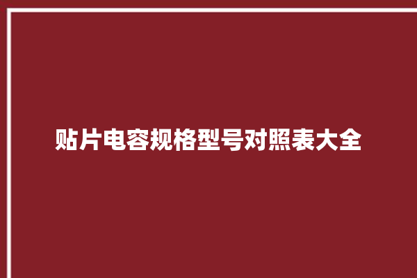 贴片电容规格型号对照表大全