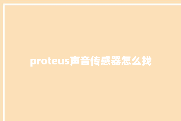 proteus声音传感器怎么找