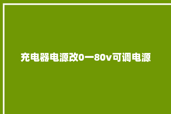 充电器电源改0一80v可调电源