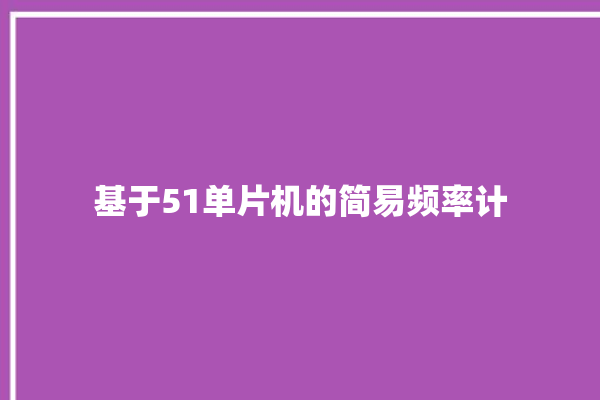 基于51单片机的简易频率计