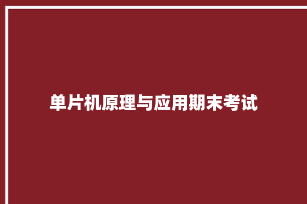 单片机原理与应用期末考试