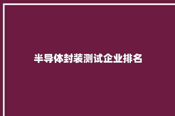 半导体封装测试企业排名