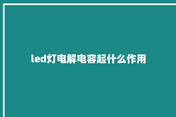 led灯电解电容起什么作用