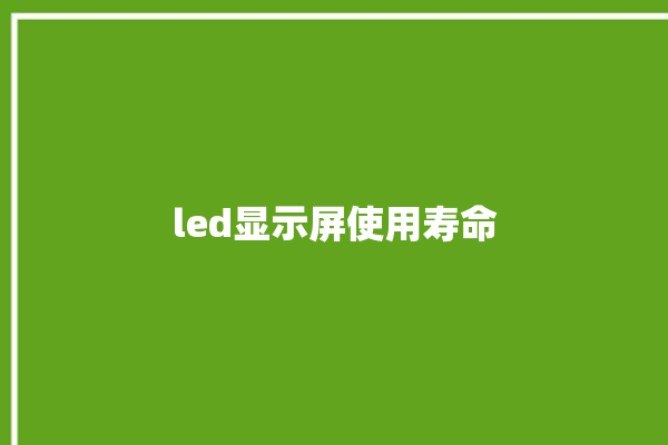 led显示屏使用寿命