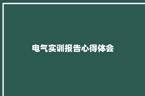 电气实训报告心得体会