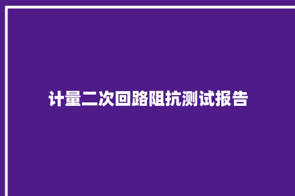 计量二次回路阻抗测试报告