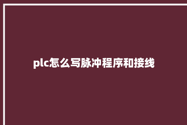 plc怎么写脉冲程序和接线