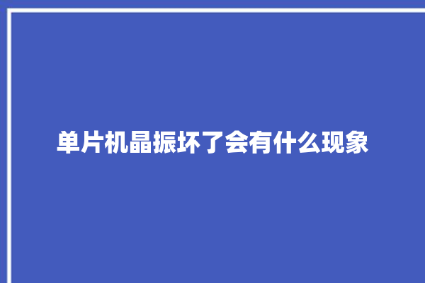 单片机晶振坏了会有什么现象