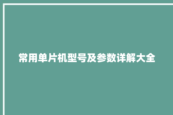 常用单片机型号及参数详解大全