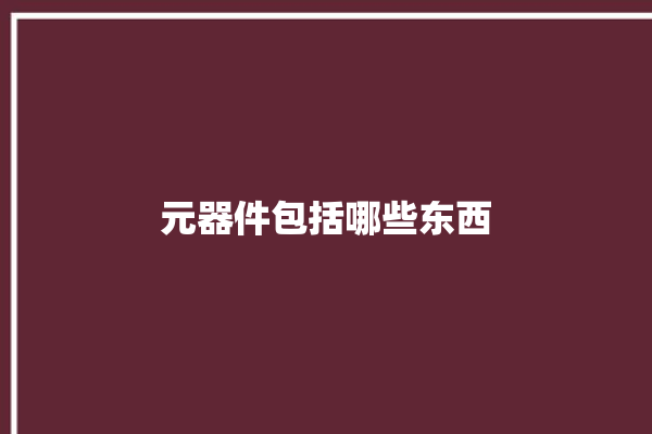 元器件包括哪些东西