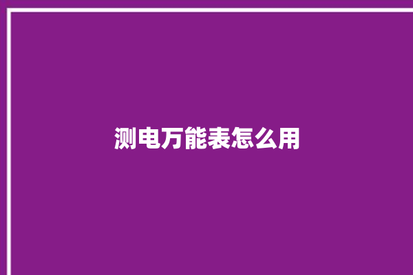 测电万能表怎么用