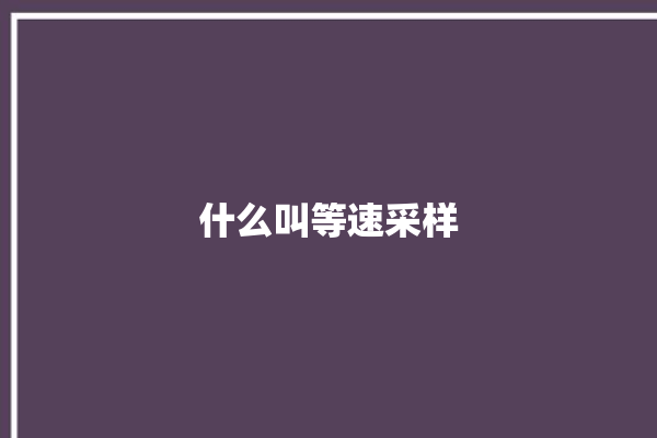 什么叫等速采样