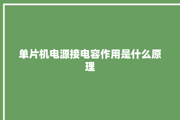 单片机电源接电容作用是什么原理