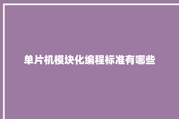 单片机模块化编程标准有哪些