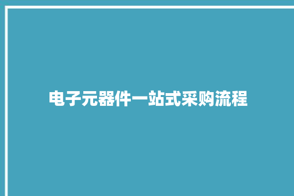 电子元器件一站式采购流程