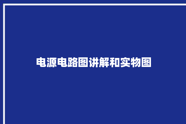 电源电路图讲解和实物图