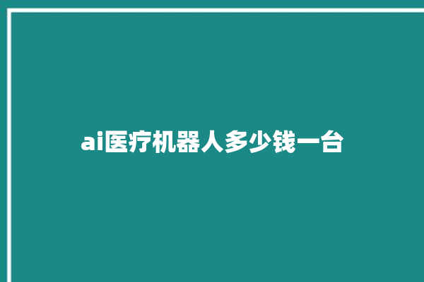 ai医疗机器人多少钱一台