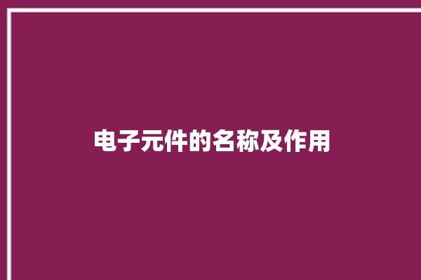 电子元件的名称及作用