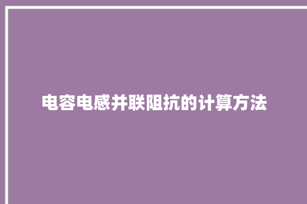 电容电感并联阻抗的计算方法