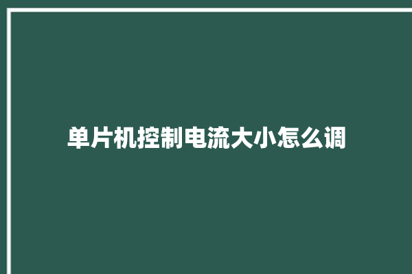 单片机控制电流大小怎么调