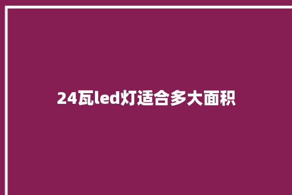 24瓦led灯适合多大面积