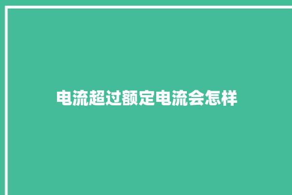 电流超过额定电流会怎样