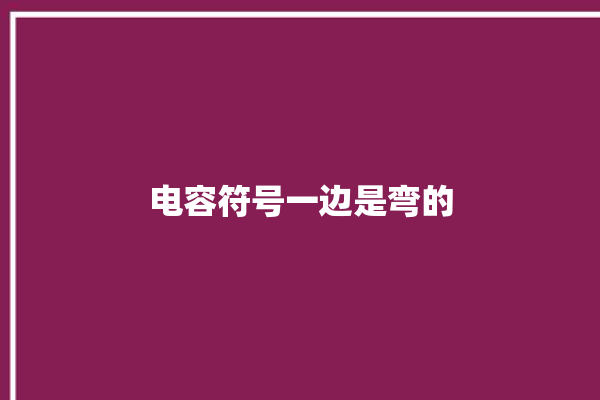 电容符号一边是弯的