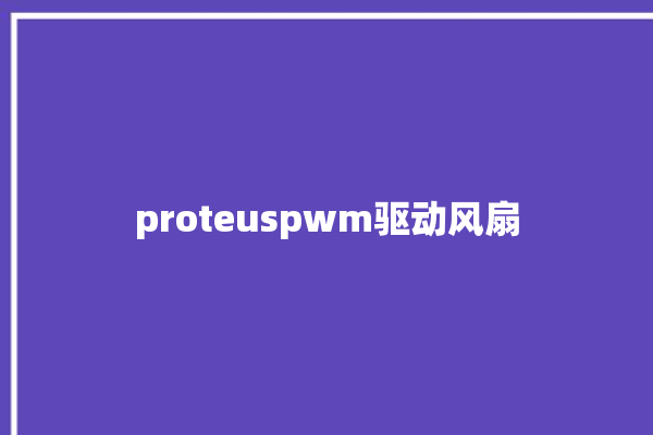 proteuspwm驱动风扇