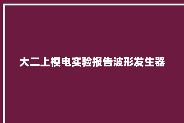 大二上模电实验报告波形发生器