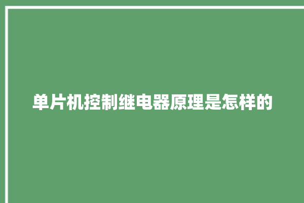 单片机控制继电器原理是怎样的