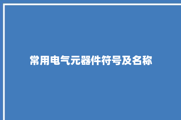 常用电气元器件符号及名称