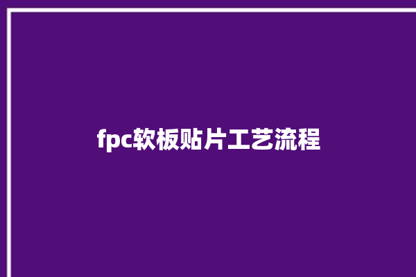 fpc软板贴片工艺流程