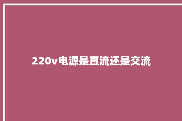 220v电源是直流还是交流