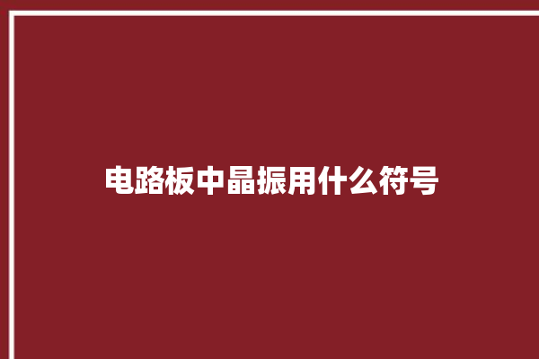 电路板中晶振用什么符号