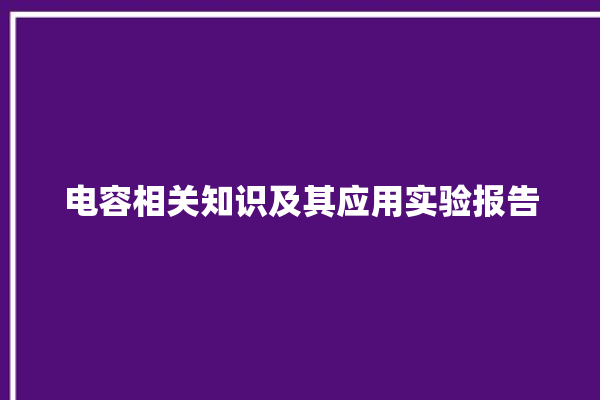 电容相关知识及其应用实验报告