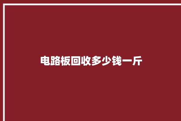 电路板回收多少钱一斤