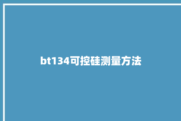 bt134可控硅测量方法